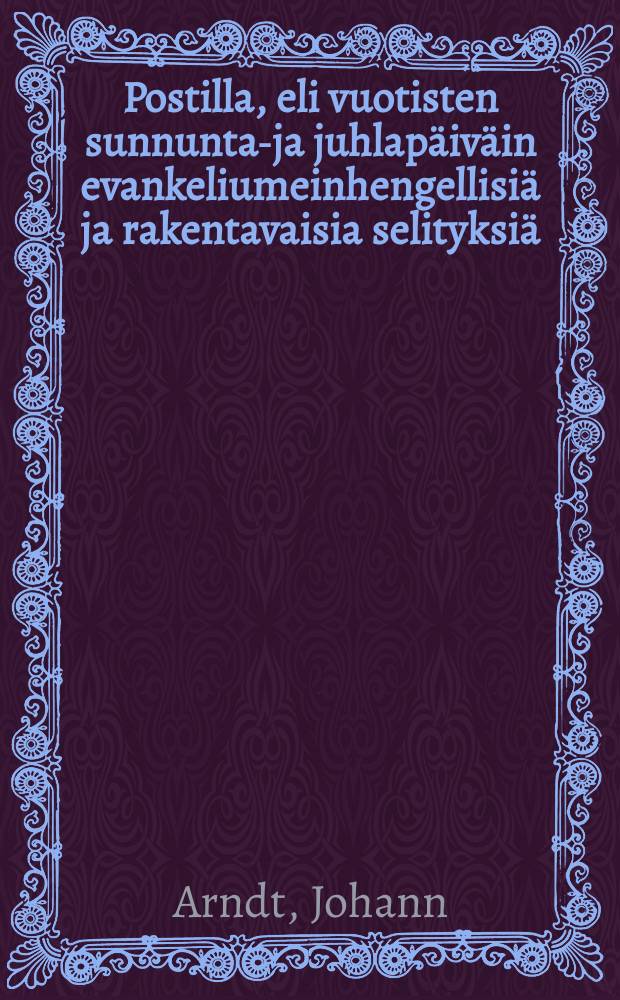 Postilla, eli vuotisten sunnuntai- ja juhlap&auml;iv&auml;in evankeliumeinhengellisi&auml; ja rakentavaisia selityksi&auml;