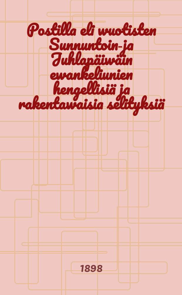 Postilla eli wuotisten Sunnuntoin-ja Juhlapäiwäin ewankeliunien hengellisiä ja rakentawaisia selityksiä : 1-III wih