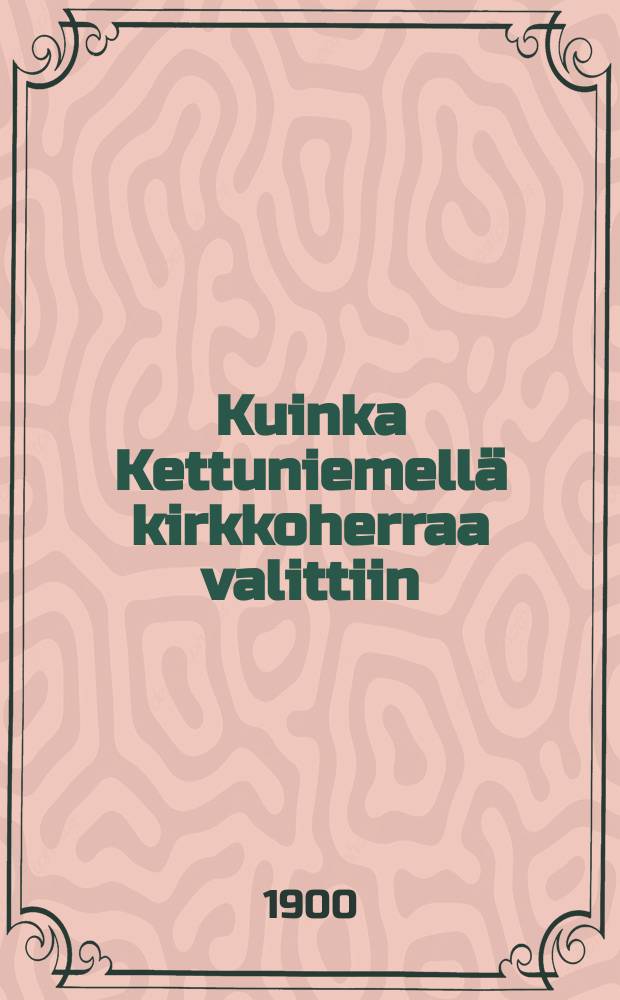 Kuinka Kettuniemellä kirkkoherraa valittiin