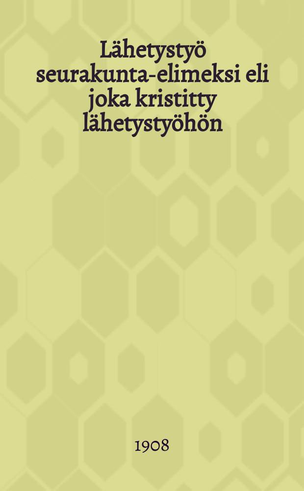 Lähetystyö seurakunta-elimeksi eli joka kristitty lähetystyöhön : Tekijän kustantama