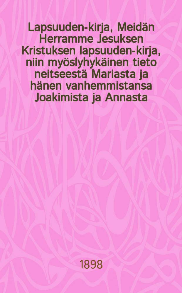 Lapsuuden-kirja, Meidän Herramme Jesuksen Kristuksen lapsuuden-kirja, niin myöslyhykäinen tieto neitseestä Mariasta ja hänen vanhemmistansa Joakimista ja Annasta : Suomennos