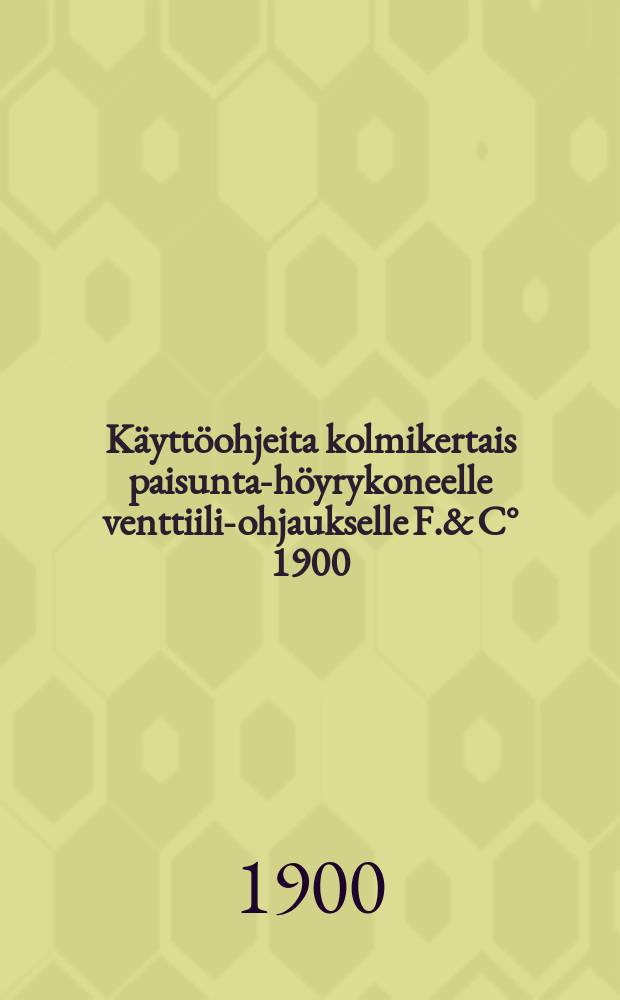 Käyttöohjeita kolmikertais paisunta-höyrykoneelle venttiili-ohjaukselle F.& C° 1900
