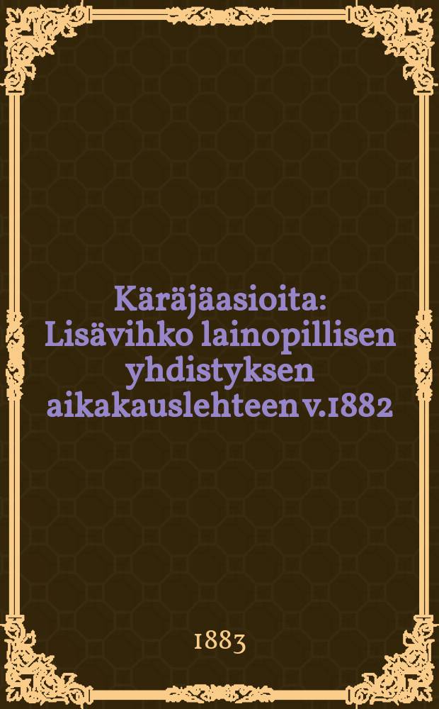 K&auml;r&auml;j&auml;asioita : Lis&auml;vihko lainopillisen yhdistyksen aikakauslehteen v.1882
