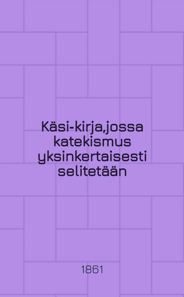 K&auml;si-kirja,jossa katekismus yksinkertaisesti selitet&auml;&auml;n