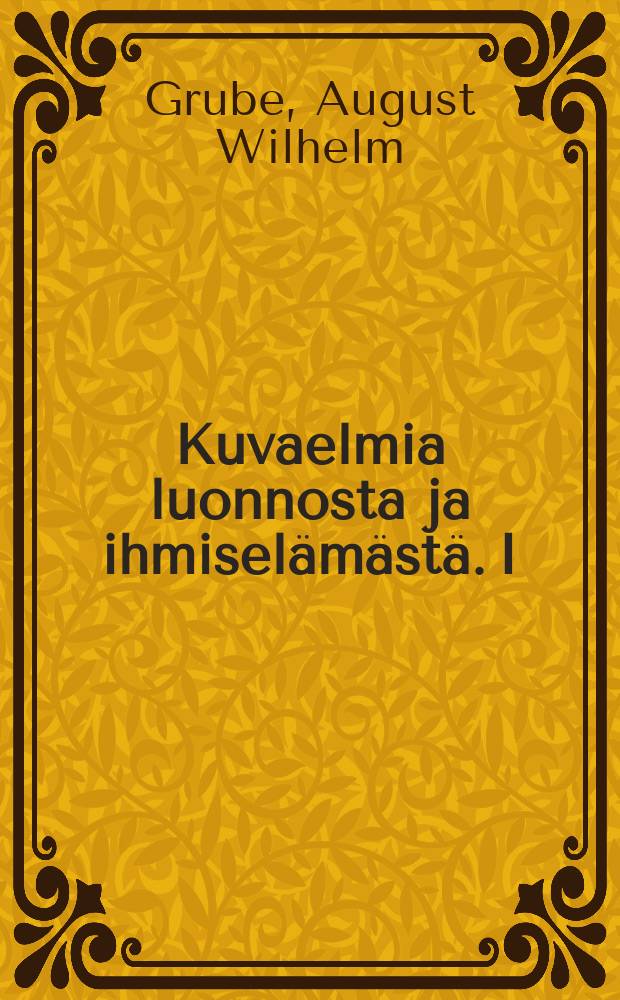 Kuvaelmia luonnosta ja ihmiselämästä. I