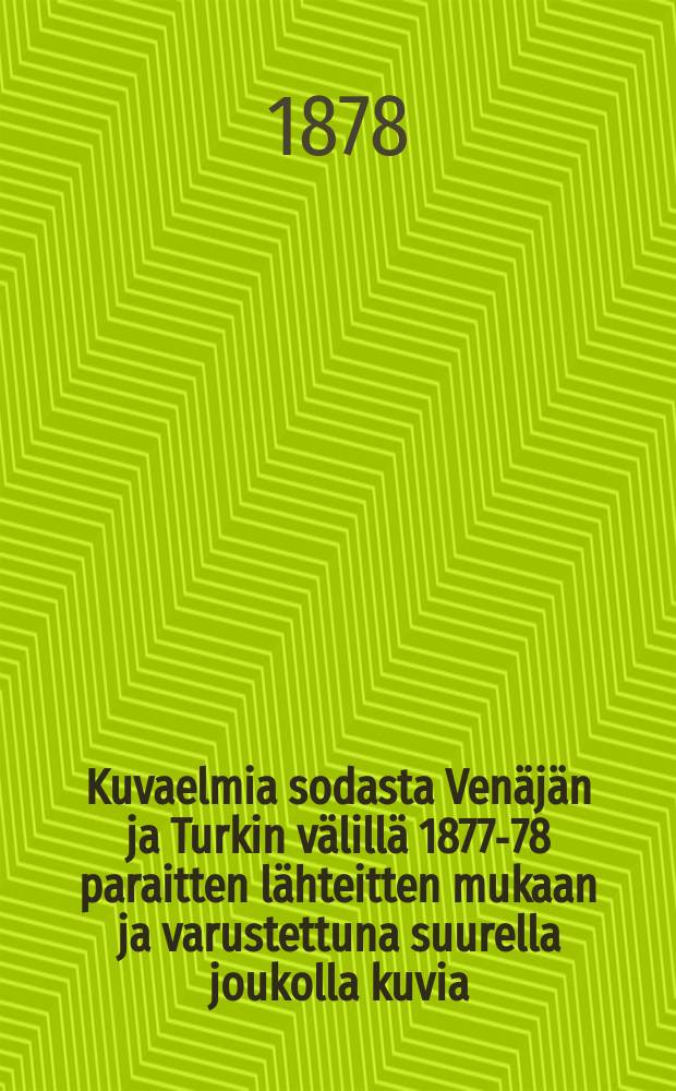 Kuvaelmia sodasta Venäjän ja Turkin välillä 1877-78 paraitten lähteitten mukaan ja varustettuna suurella joukolla kuvia : Ilmestyi 6 vihossa