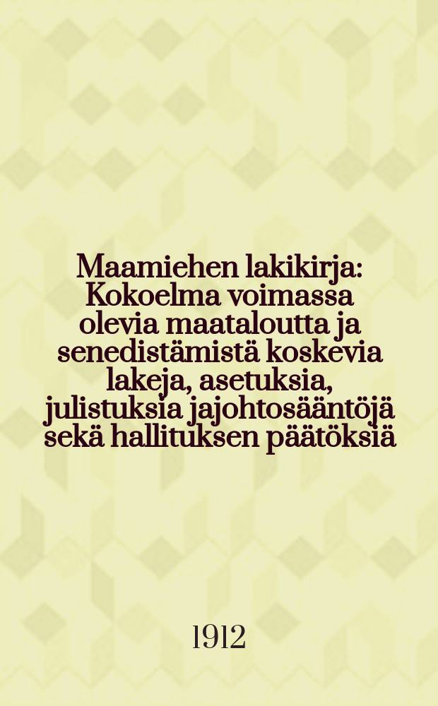 Maamiehen lakikirja : Kokoelma voimassa olevia maataloutta ja senedistämistä koskevia lakeja, asetuksia, julistuksia jajohtosääntöjä sekä hallituksen päätöksiä : Maamiesten jamaataloudellisten oppilaitosten tarpeeksi