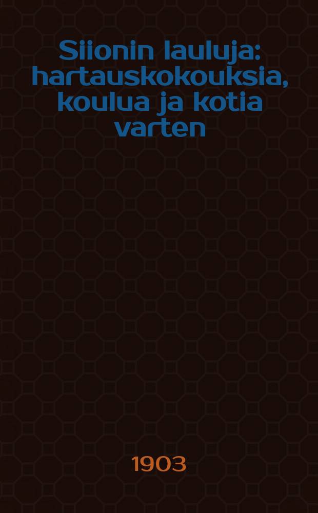 Siionin lauluja : hartauskokouksia, koulua ja kotia varten