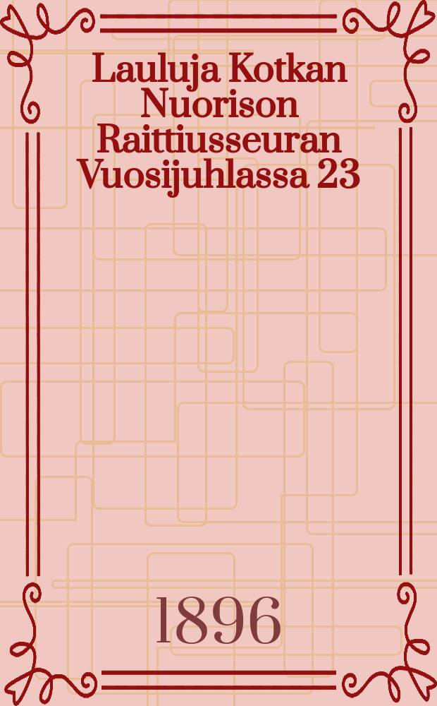 Lauluja Kotkan Nuorison Raittiusseuran Vuosijuhlassa 23/8 1896
