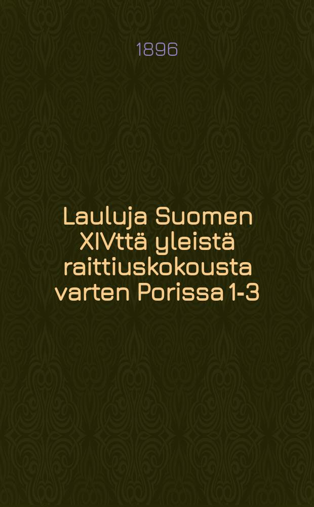 Lauluja Suomen XIVttä yleistä raittiuskokousta varten Porissa 1-3/7 1896