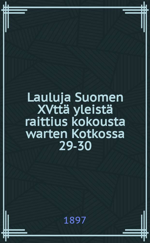 Lauluja Suomen XVttä yleistä raittius kokousta warten Kotkossa 29-30/6 - 1/7 1897