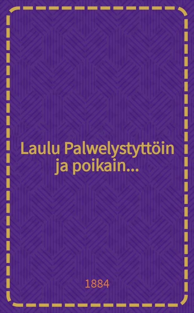 Laulu Palwelystyttöin ja poikain...
