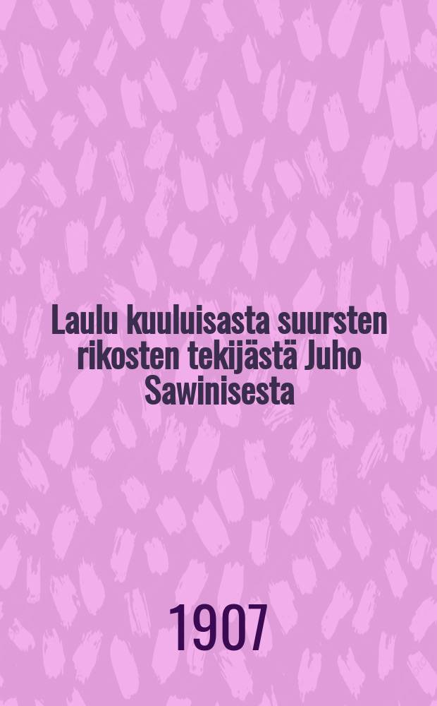 Laulu kuuluisasta suursten rikosten tekijästä Juho Sawinisesta