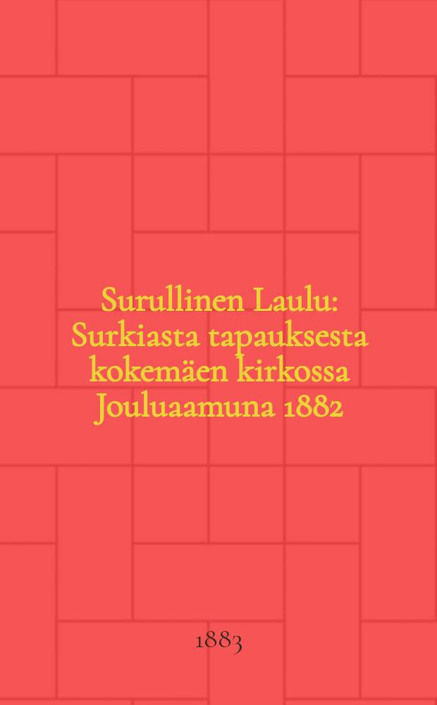 Surullinen Laulu : Surkiasta tapauksesta kokemäen kirkossa Jouluaamuna 1882