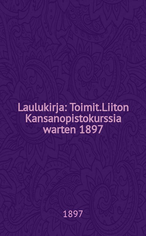 Laulukirja : Toimit.Liiton Kansanopistokurssia warten 1897