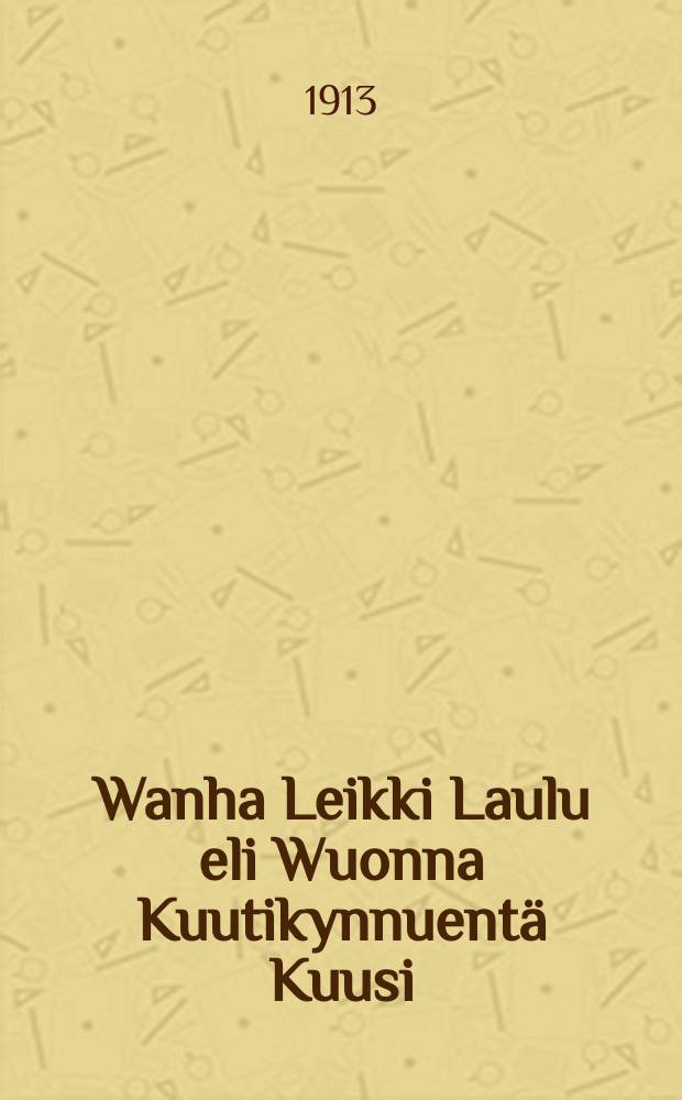 Wanha Leikki Laulu eli Wuonna Kuutikynnuentä Kuusi