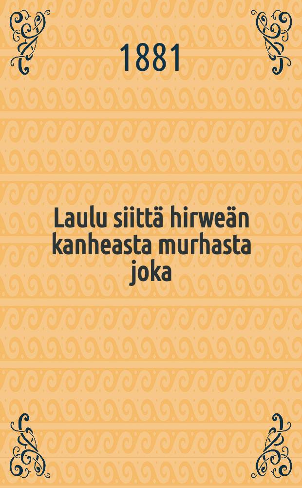 Laulu siitt&auml; hirwe&auml;n kanheasta murhasta joka