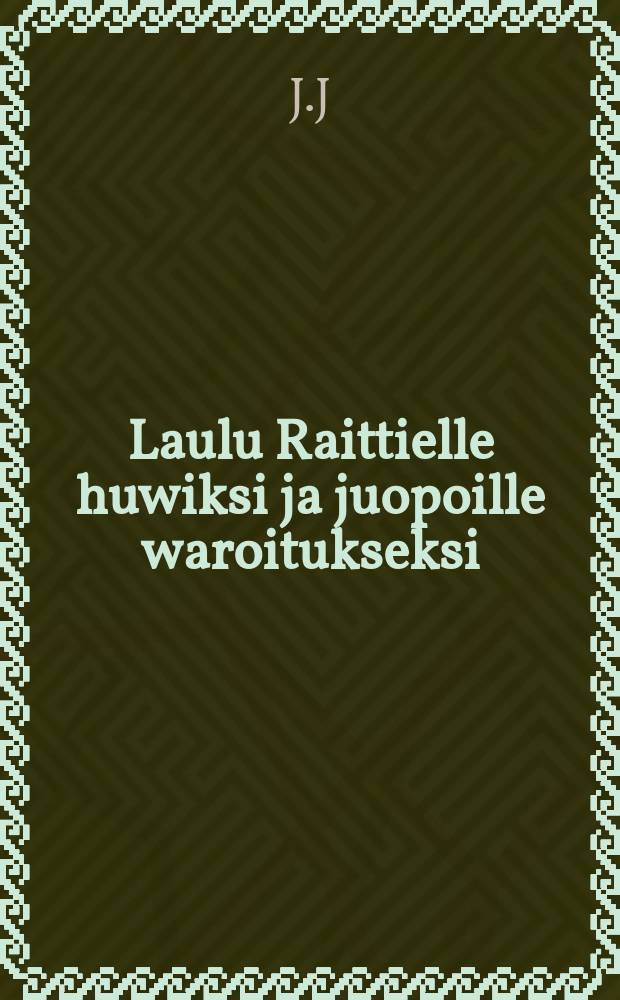 Laulu Raittielle huwiksi ja juopoille waroitukseksi