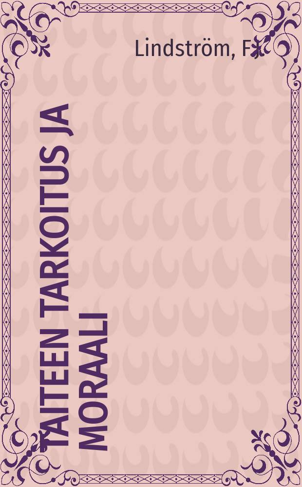 Taiteen tarkoitus ja moraali : historiallis-kriitillinentutkimus : Väitösk