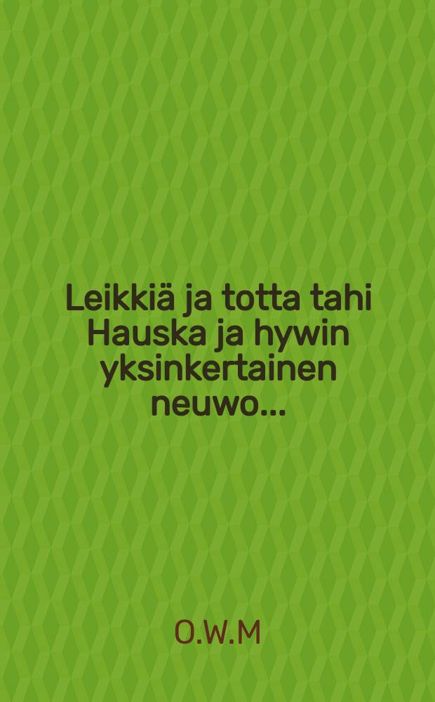 Leikkiä ja totta tahi Hauska ja hywin yksinkertainen neuwo...