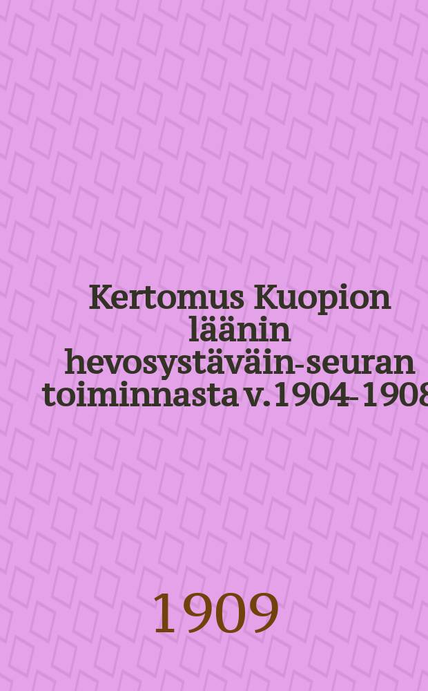 Kertomus Kuopion läänin hevosystäväin-seuran toiminnasta v.1904-1908