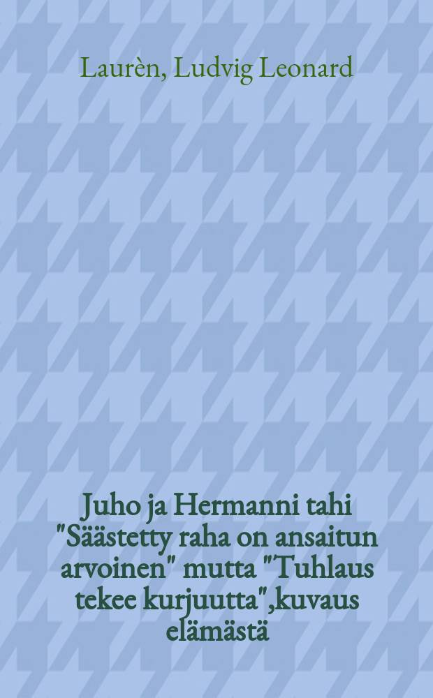 Juho ja Hermanni tahi "Säästetty raha on ansaitun arvoinen" mutta "Tuhlaus tekee kurjuutta",kuvaus elämästä : Suomennos