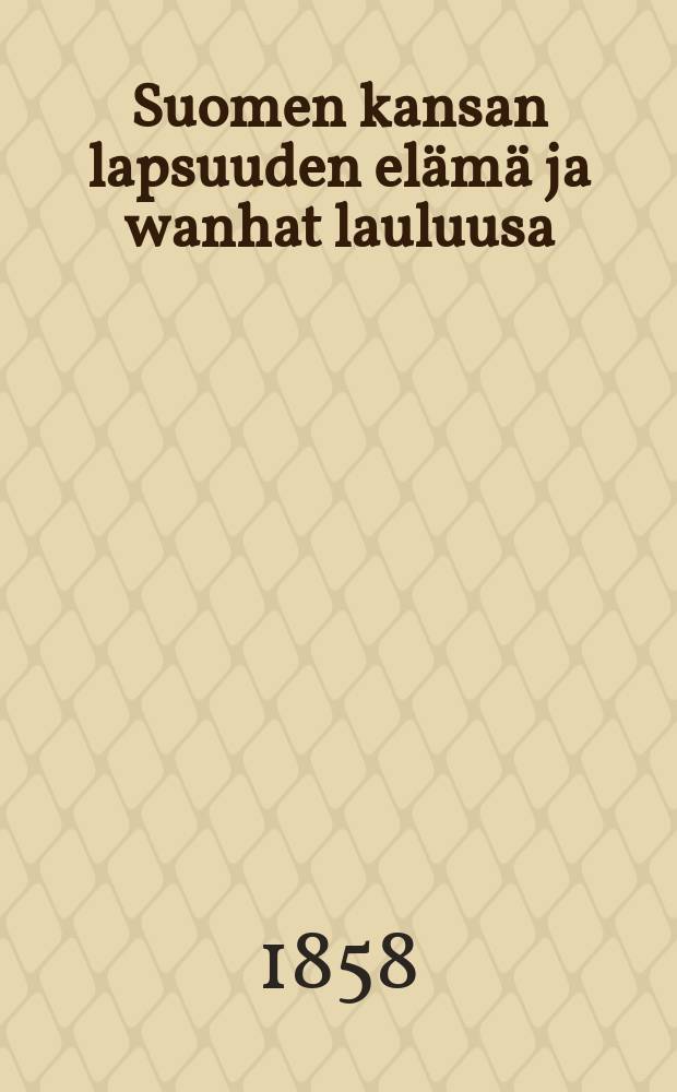 Suomen kansan lapsuuden elämä ja wanhat lauluusa