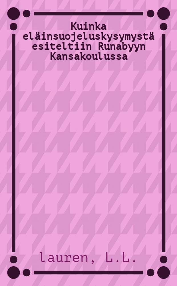 Kuinka eläinsuojeluskysymystä esiteltiin Runabyyn Kansakoulussa : Suomennos