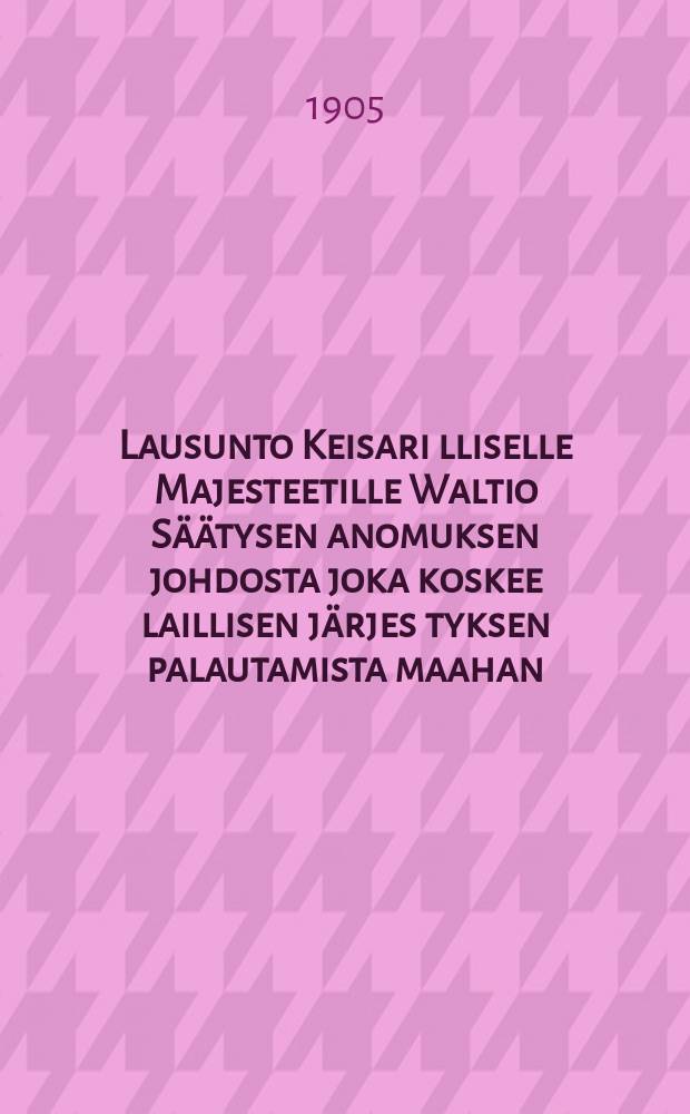 Lausunto Keisari lliselle Majesteetille Waltio Säätysen anomuksen johdosta joka koskee laillisen järjes tyksen palautamista maahan