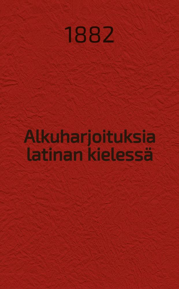 Alkuharjoituksia latinan kielessä : suomenkielisiä kouluja varten. 1 osa : Edellinen osa