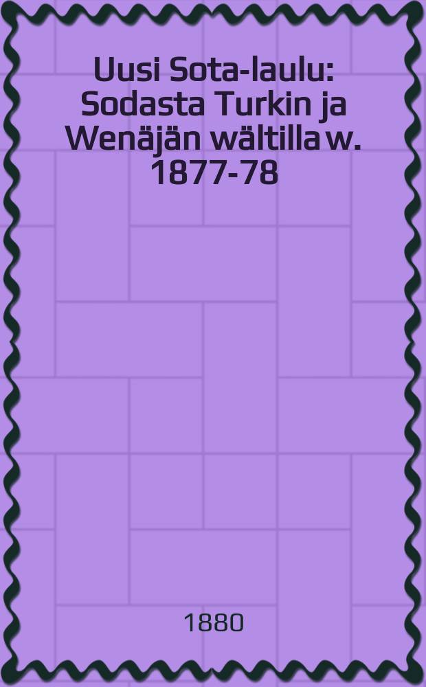 Uusi Sota-laulu : Sodasta Turkin ja Wen&auml;j&auml;n w&auml;ltilla w. 1877-78