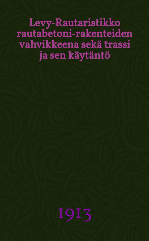 Levy-Rautaristikko rautabetoni-rakenteiden vahvikkeena sek&auml; trassi ja sen k&auml;yt&auml;nt&ouml;