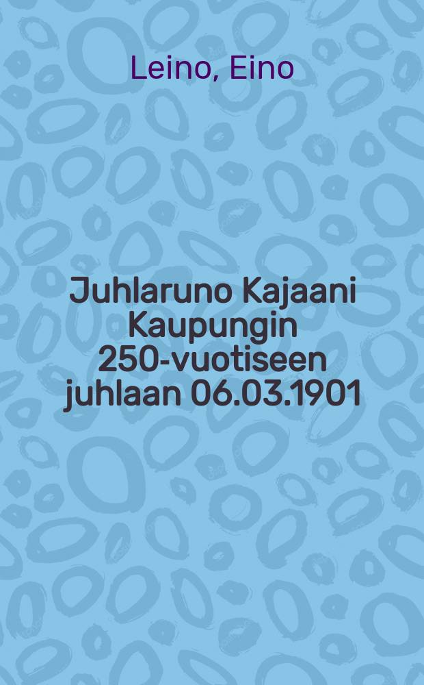 Juhlaruno Kajaani Kaupungin 250-vuotiseen juhlaan 06.03.1901