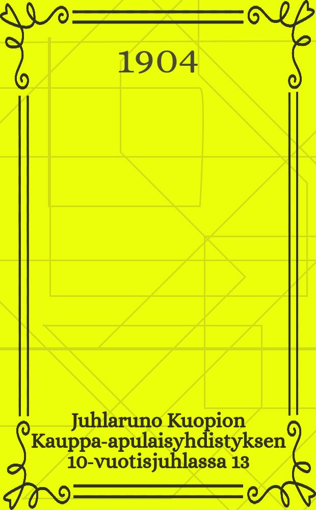 Juhlaruno Kuopion Kauppa-apulaisyhdistyksen 10-vuotisjuhlassa 13/XI 1904