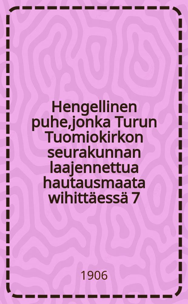 Hengellinen puhe,jonka Turun Tuomiokirkon seurakunnan laajennettua hautausmaata wihittäessä 7:nä päivänä Lokakuuta 1849