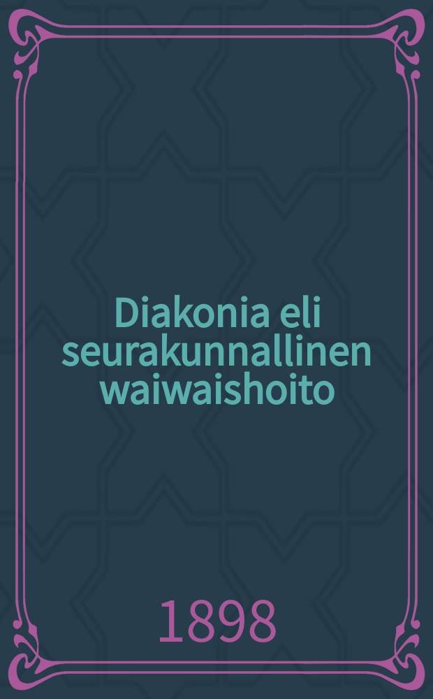 Diakonia eli seurakunnallinen waiwaishoito : Diakonia toimenmerkityksest&auml; kansantajuisesti esitetty