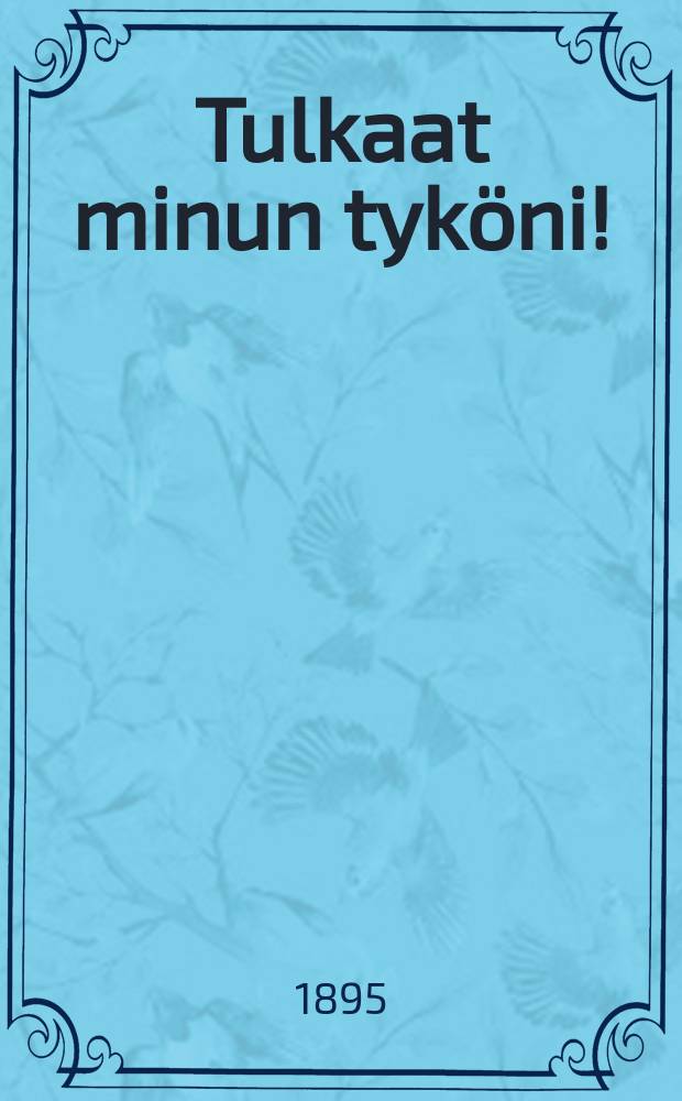 Tulkaat minun tyköni! : Matt. 11: 25-30. : Suomennos : suom. B.Lattu