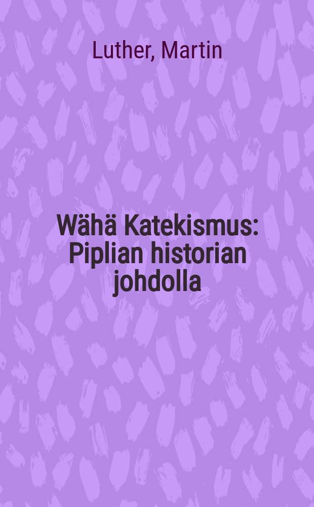 Wähä Katekismus : Piplian historian johdolla
