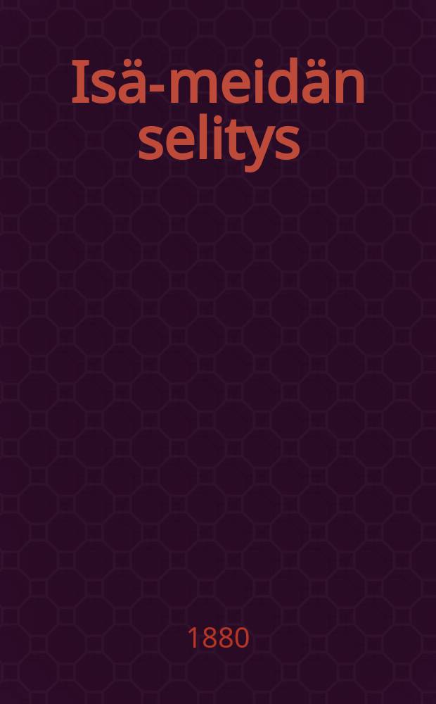 Is&auml;-meid&auml;n selitys : Sek&auml; saksan etta ruotsin kielest&auml; suomennetta