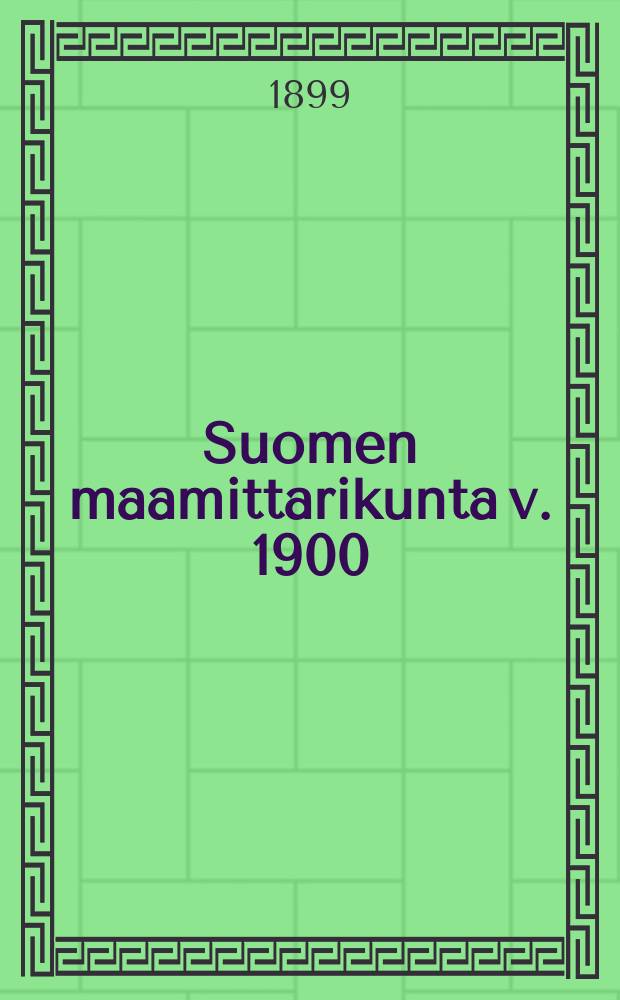 Suomen maamittarikunta v. 1900 : elämäkerrallinen luettelo Suomen nykyisistä maamittareista