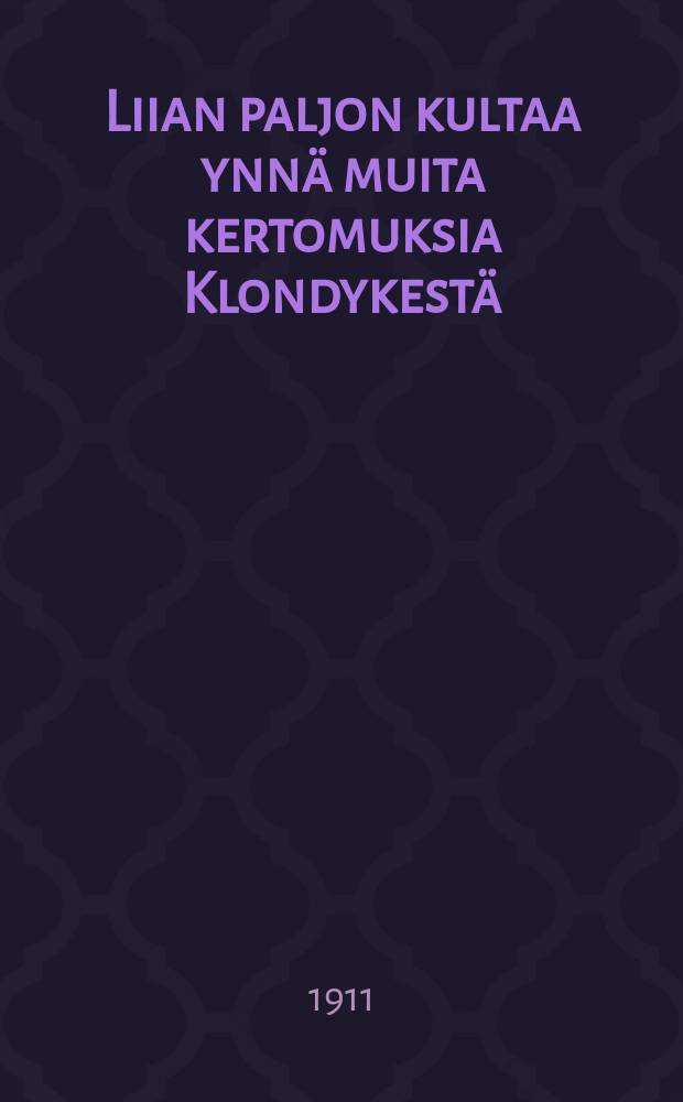 Liian paljon kultaa ynnä muita kertomuksia Klondykestä : Suomennos