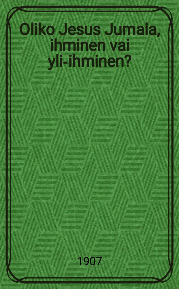 Oliko Jesus Jumala, ihminen vai yli-ihminen? : XIX vuosisadan kirjailijain teoksista : Suomennos