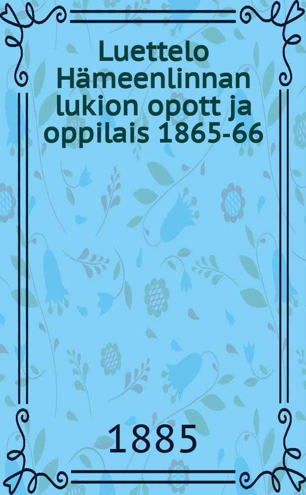 Luettelo Hämeenlinnan lukion opott ja oppilais 1865-66