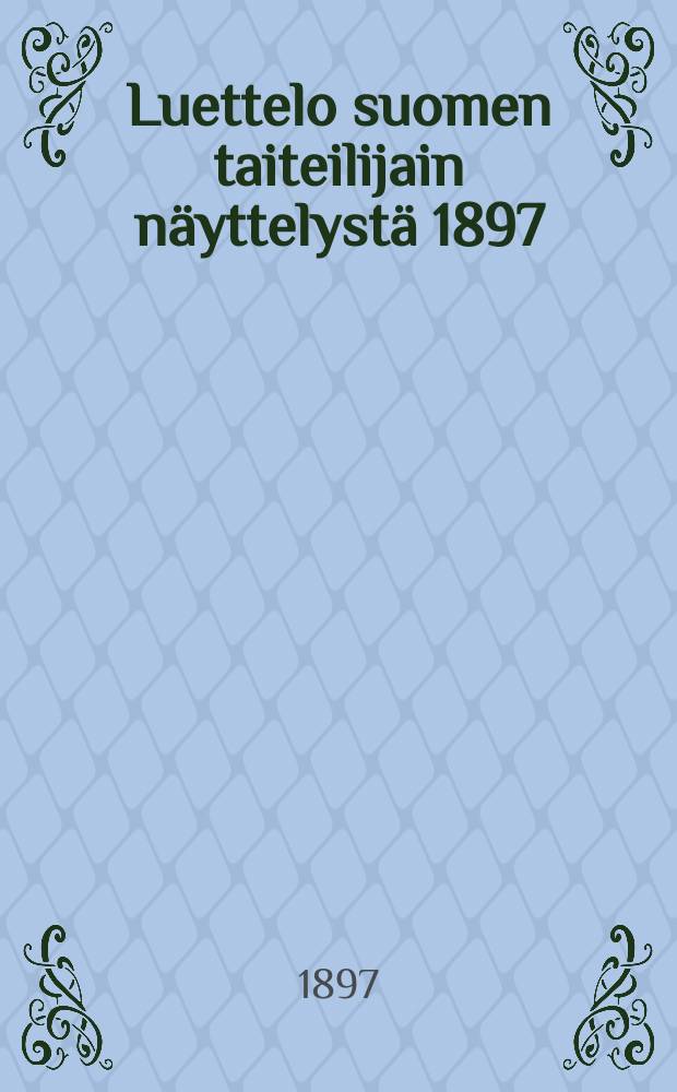 Luettelo suomen taiteilijain näyttelystä 1897 : Ateneumin juhlasalissa