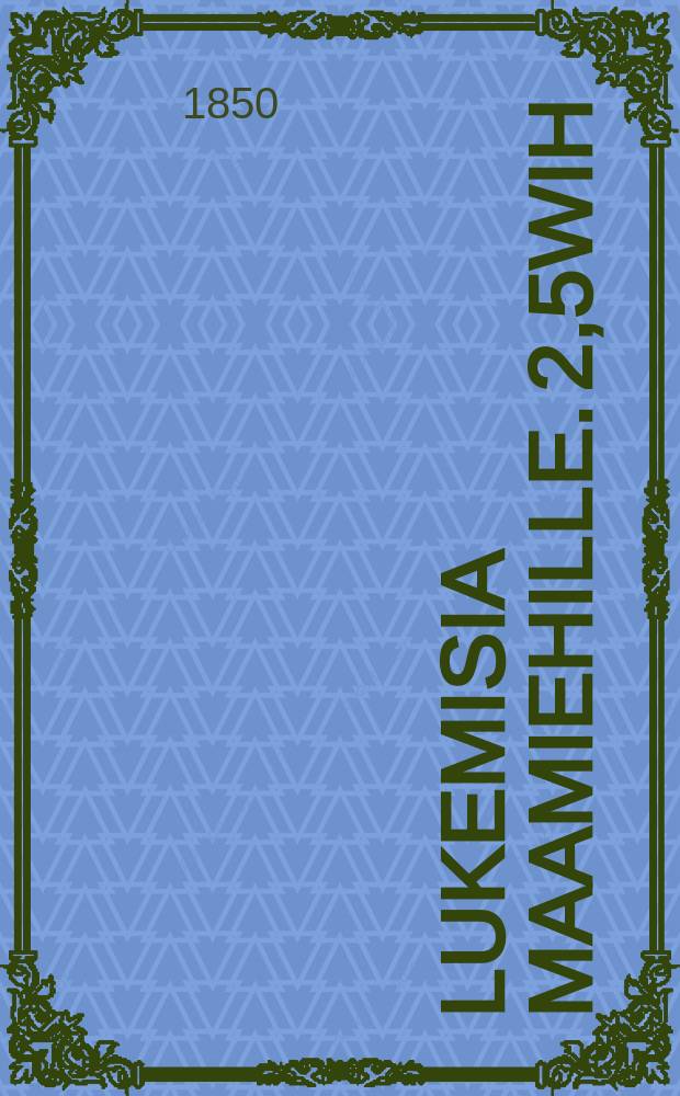 Lukemisia Maamiehille. 2,5wih : Aikakautinen-kirja maanviljelys,talous-jataitous-asioista : 1850