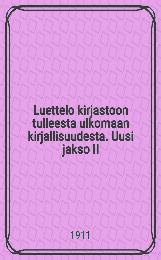 Luettelo kirjastoon tulleesta ulkomaan kirjallisuudesta. Uusi jakso II : 1908-1910