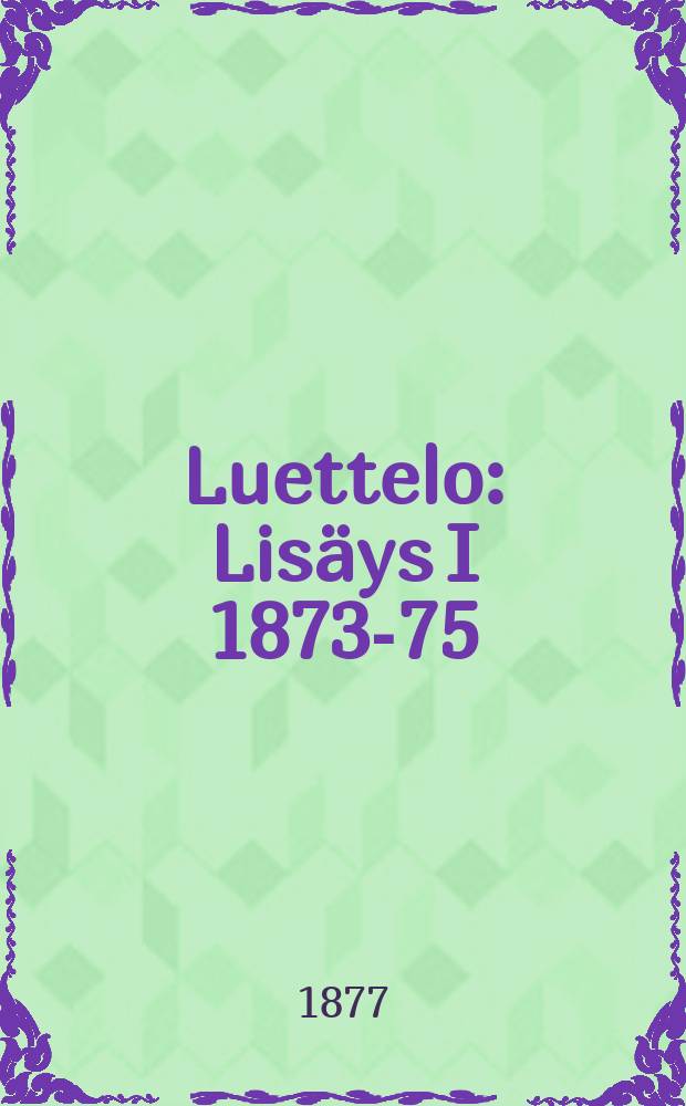 Luettelo : Lisäys I 1873-75