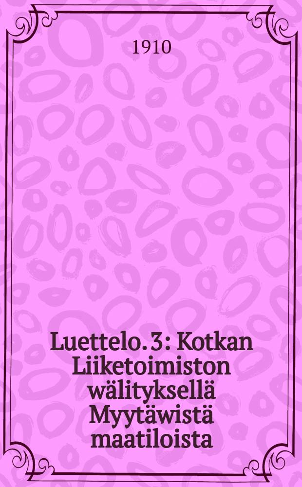 Luettelo. 3 : Kotkan Liiketoimiston w&auml;lityksell&auml; Myyt&auml;wist&auml; maatiloista