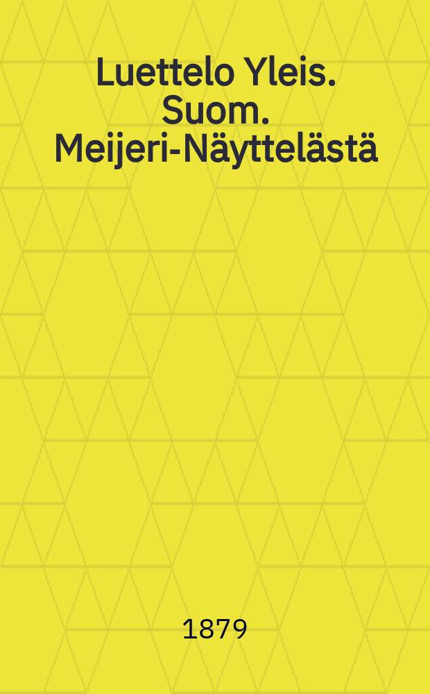 Luettelo Yleis. Suom. Meijeri-Näyttelästä : 1879