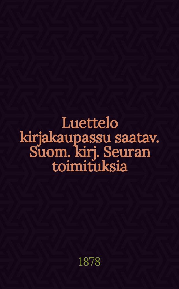 Luettelo kirjakaupassu saatav. Suom. kirj. Seuran toimituksia